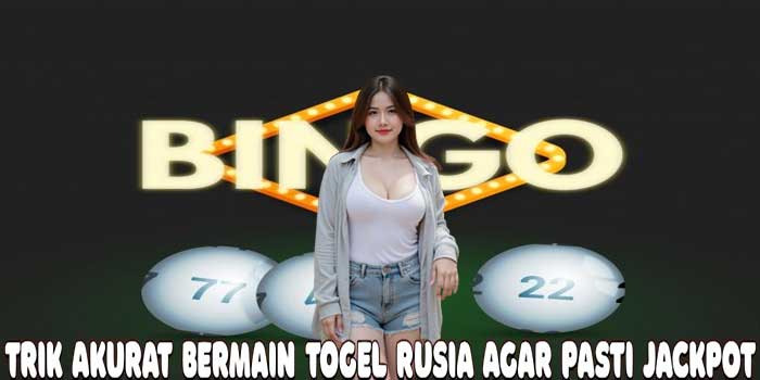 Trik Akurat Bermain Togel Rusia Agar Pasti Jackpot